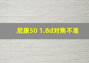 尼康50 1.8d对焦不准